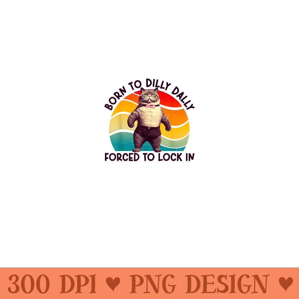 Born To Dilly Dally Forced To Lock In Funny Cat - High resolution PNG download - Transform Your Sublimation Creations