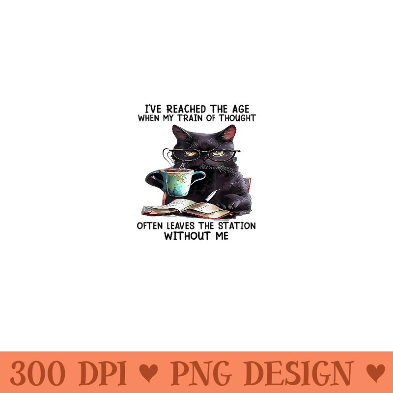Cat I've Reached The Age When My Train Of Thought - PNG Clipart Download - Instantly Transform Your Sublimation Projects
