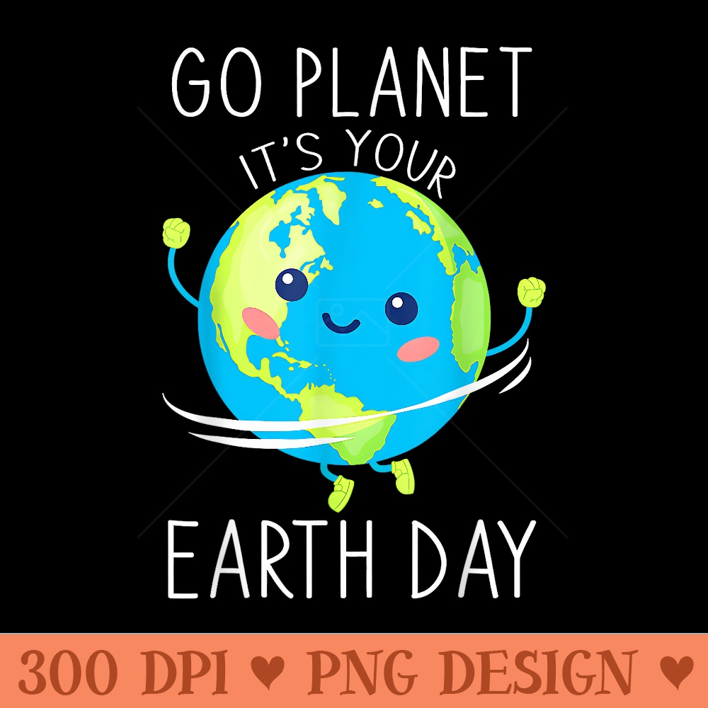 Go Planet Its Your Earth Day Cute Earth For Teacher - Sublimation templates PNG - Unleash Your Inner Rebellion
