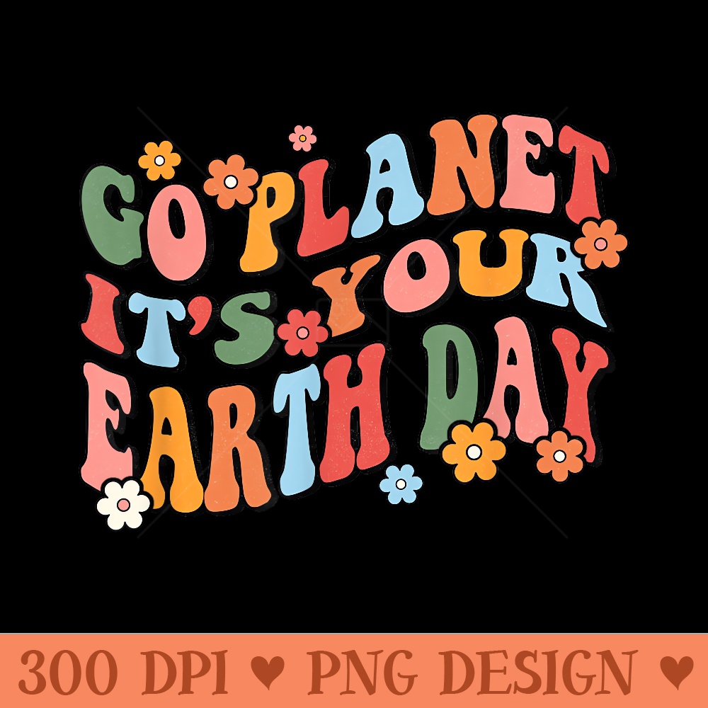 Go Planet Its Your Earth Day - Sublimation clipart PNG - Boost Your Success with this Inspirational PNG Download