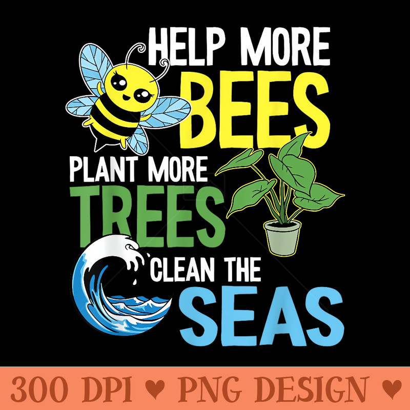 Help More Bees Plant More Trees Clean The Seas Earth Day - Digital PNG Artwork - Perfect for Creative Projects