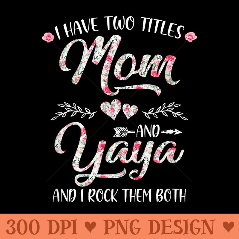 I Have Two Titles Mom And Yaya Mother'S Day Flower - Download PNG images - Boost Your Success with this Inspirational PNG Download
