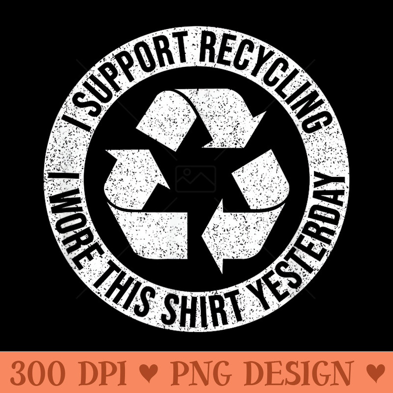 I SUPPORT RECYCLING I WORE THIS SHIRT YESTERDAY - PNG Design Files - Unleash Your Creativity