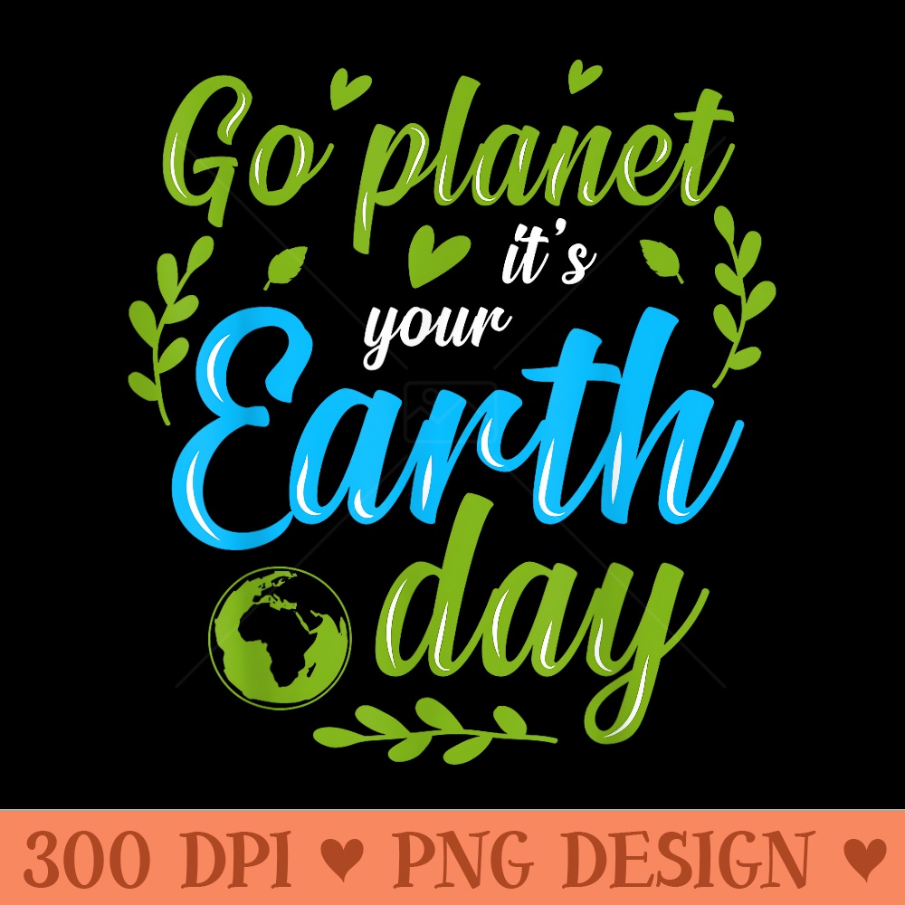 Go Planet Its Your Earth Day - Sublimation printables PNG download - High Resolution And Print Ready Designs