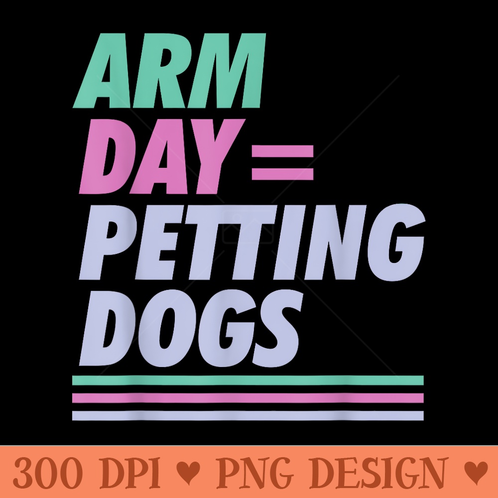 Arm Day Petting Dogs Funny Workout And Dog Apparel - PNG Graphics Download - Perfect for Sublimation Mastery