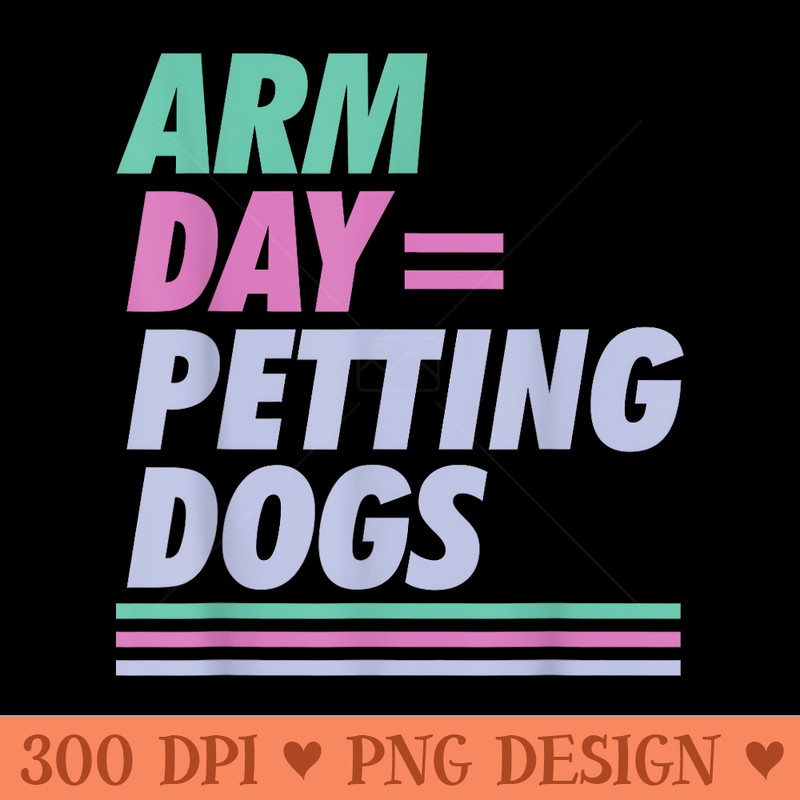 Arm Day Petting Dogs Funny Workout And Dog Apparel - PNG Graphics Download - Perfect for Sublimation Mastery