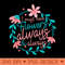 I Must Have Flowers Always And Always - Florist Floral - PNG Graphics Download - Enhance Your Apparel with Stunning Detail
