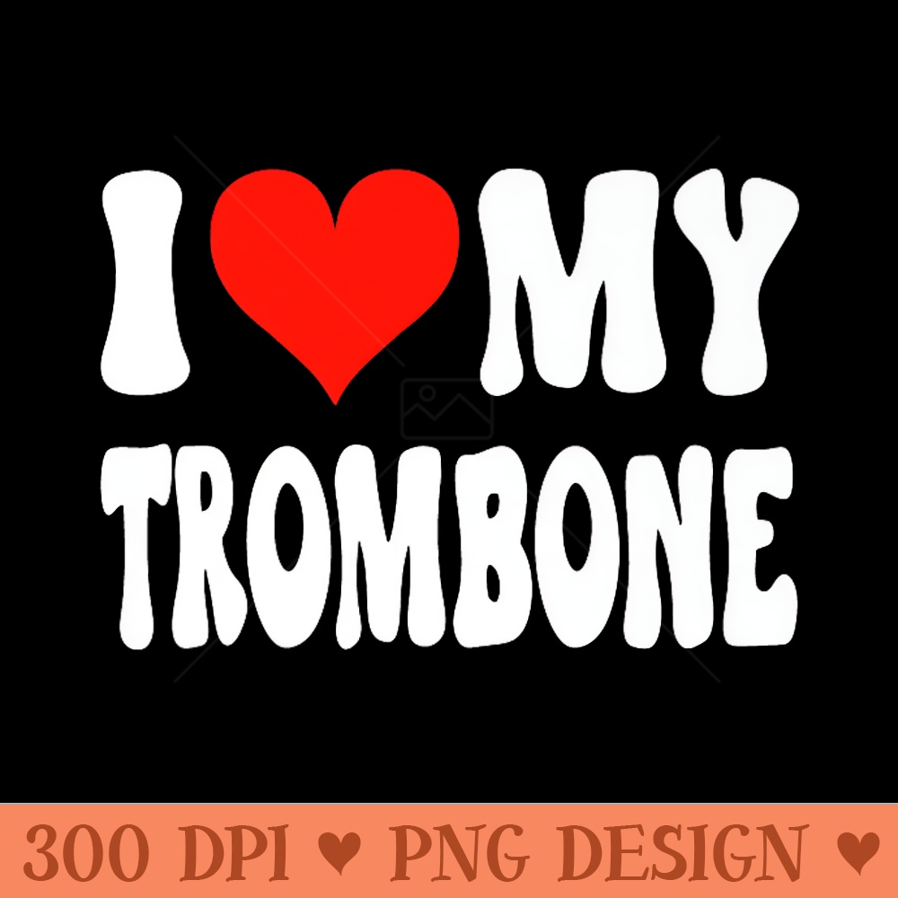 I Love My Trombone - Heart Cute Funny Marching Band Premium - Ready To Print PNG Designs - Perfect for Personalization