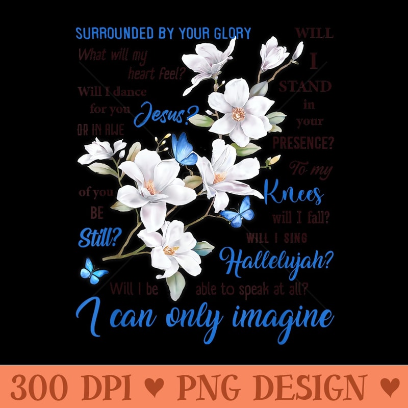 I Only Can Imagine Jesus Flower Butterfly Faith Christian - Exclusive PNG designs - Premium Quality PNG Artwork