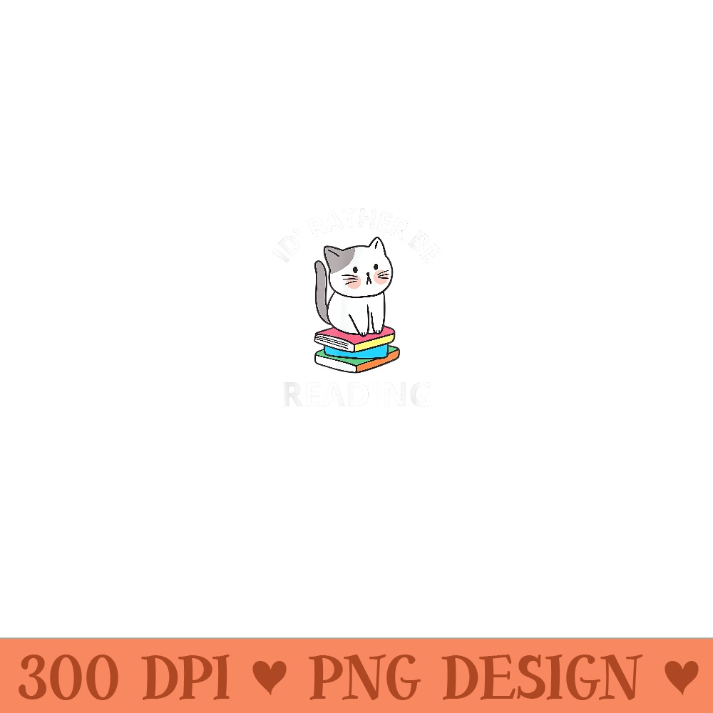 I D Rather Be Reading Funny Cat Reading Books Cats - PNG design downloads - Lifetime Access To Purchased Files