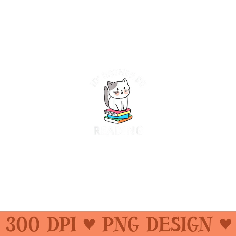 I D Rather Be Reading Funny Cat Reading Books Cats - PNG design downloads - Lifetime Access To Purchased Files