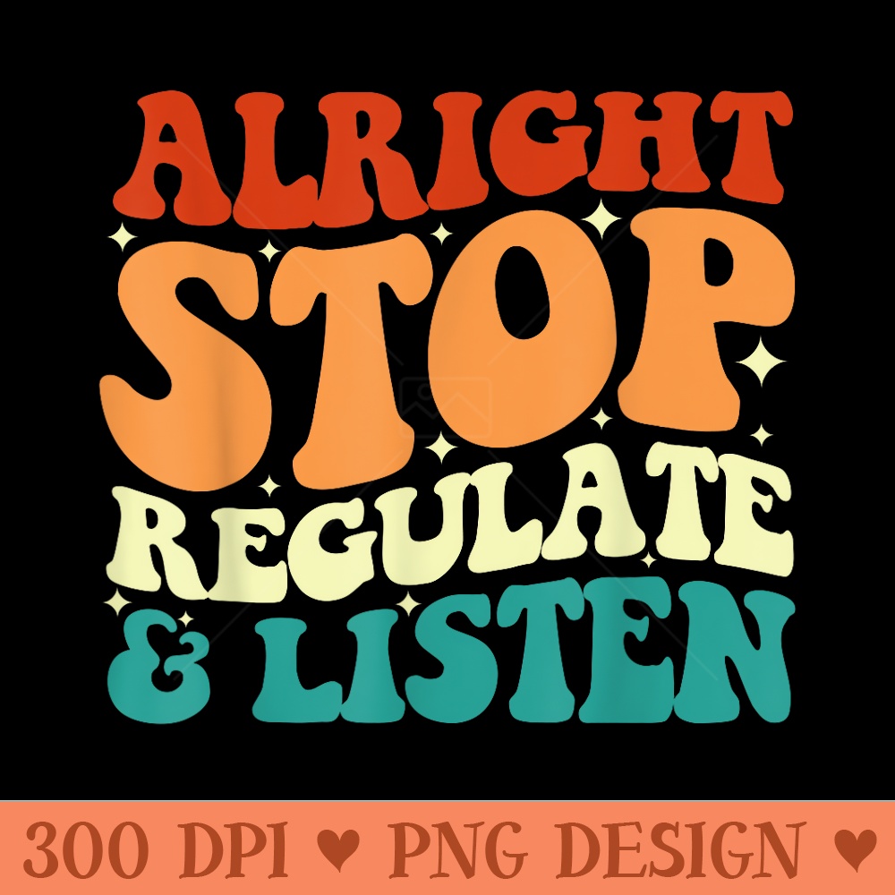 Alright Stop Regulate and Listen School Counselor Teacher - Unique PNG Artwork - Limited Edition And Exclusive Designs