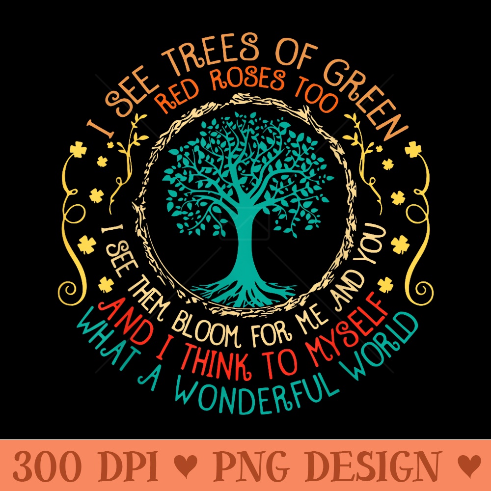 I See Trees Green Red Roses Wonderful World Earth Day Planet - Trendy PNG Designs - Quick And Seamless Download Process
