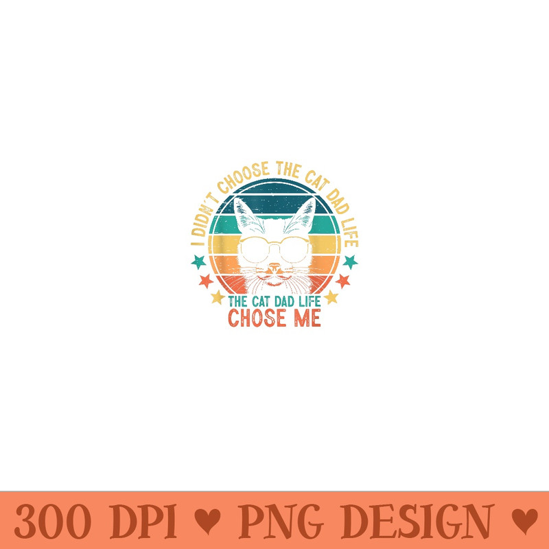 I Didn't Choose The Cat Dad Life The Cat Dad Life Chose Me - Sublimation PNG download - Revolutionize Your Designs