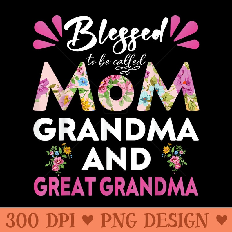 Blessed To Be Called Mom Grandma and Great Grandma Flower - Transparent PNG download - Limited Edition And Exclusive Designs