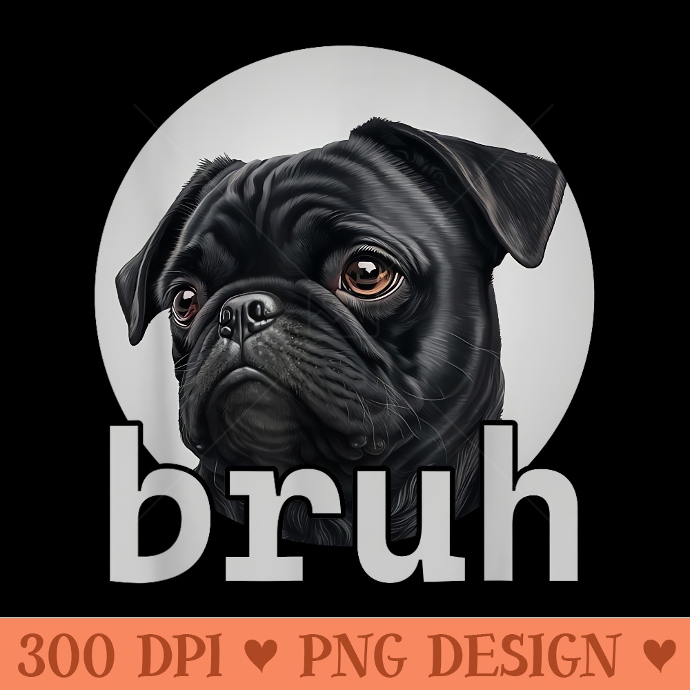 Bruh Dog Pug Lovers Funny Bruh Meme Dog Owner - Digital PNG Artwork - High Resolution And Print Ready Designs