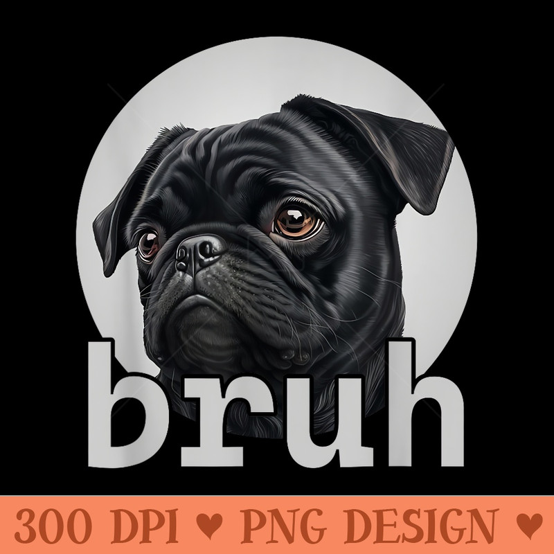 Bruh Dog Pug Lovers Funny Bruh Meme Dog Owner - Digital PNG Artwork - High Resolution And Print Ready Designs