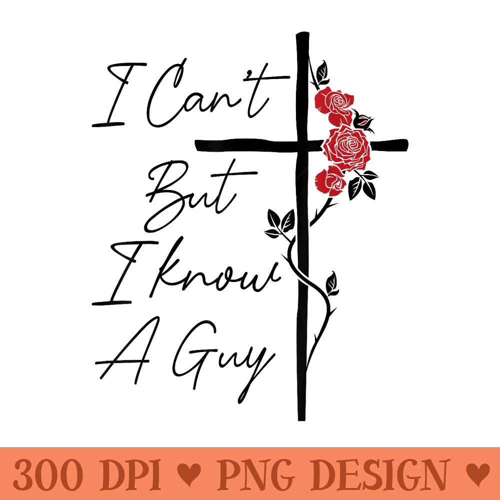 I Can't But I Know A Guy Jesus Cross Flowers - Sublimation printables PNG download - Boost Your Success with this Inspirational PNG Download