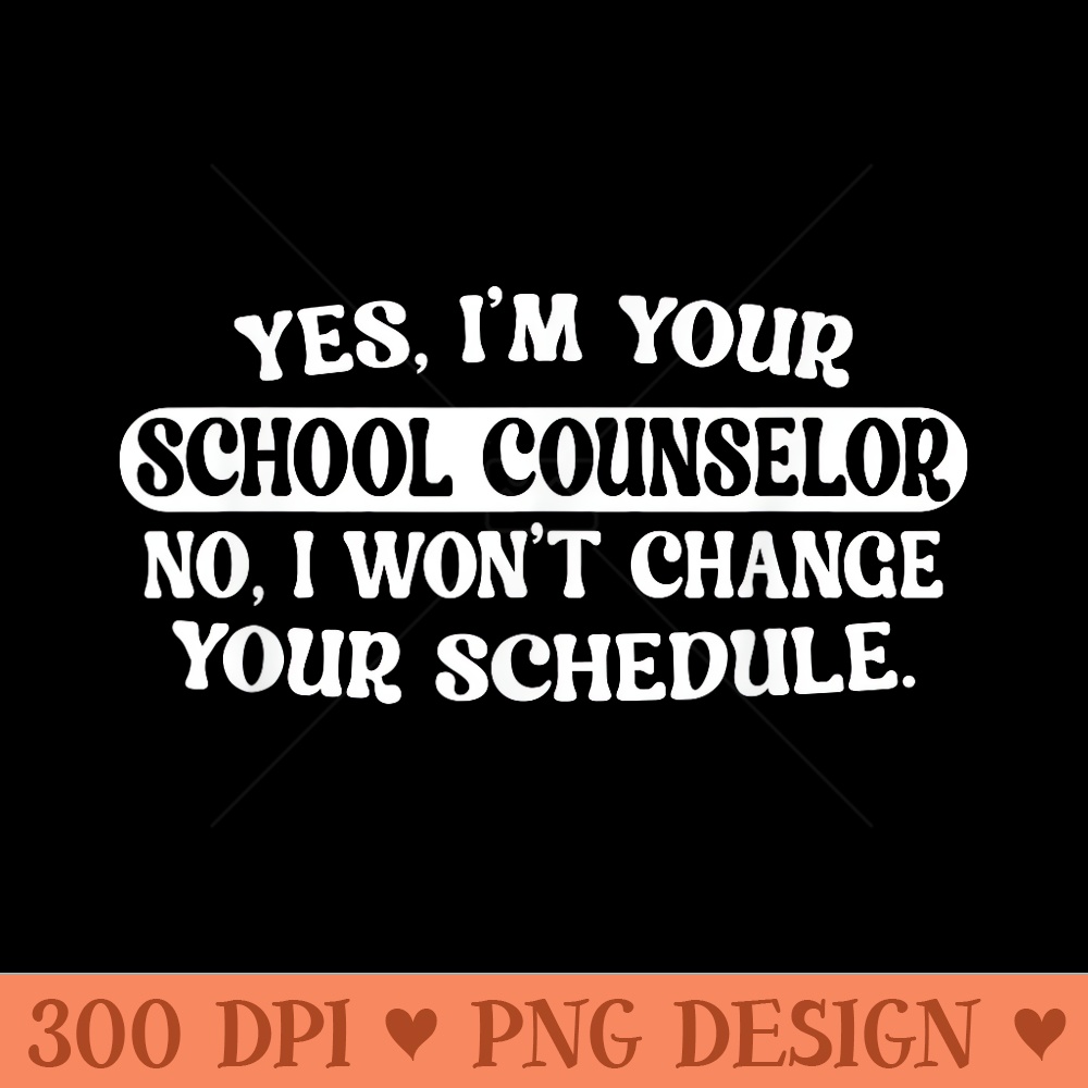 I'm your School Counselor no I won't change your schedule - Sublimation PNG download - High Resolution And Print Ready Designs