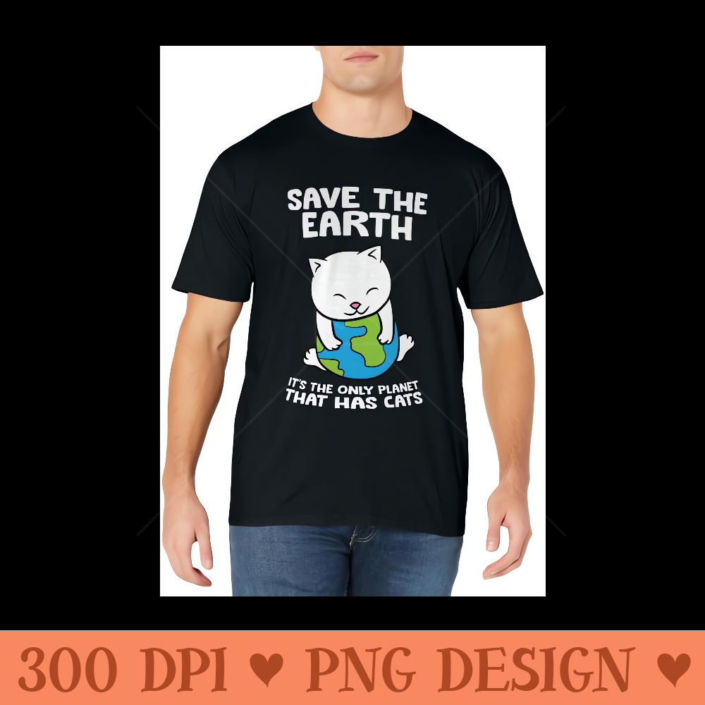 Cat Lovers Save Earth It's The Only Planet That Has Cats - Trendy PNG Designs - Premium Quality PNG Artwork