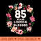 85 Years Loved And Blessed Floral Flower 85th Birthday - Sublimation artwork PNG download - Eco Friendly And Sustainable Digital Products