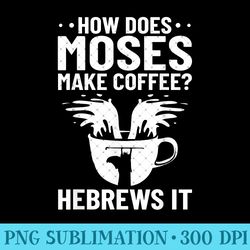 christian quotes how does moses make coffee hebrews it - high quality png files - premium quality png artwork