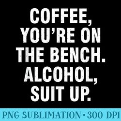 coffee you're on the bench alcohol suit up - digital png downloads - vibrant and eye-catching typography