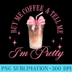 buy me coffee & tell me i'm pretty coquette iced coffee - digital png artwork - lifetime access to purchased files