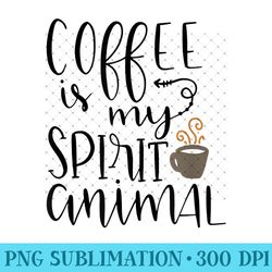 coffee is my spirit animal funny coffee lover t - high quality png files - unleash your creativity