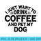Dog Lover I Just Want To Drink Coffee And Pet My Dog 0509.jpg