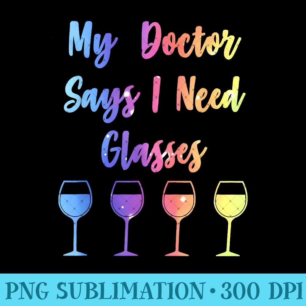 My Doctor Says I Need Glasses Funny Wine Lover 0784.jpg