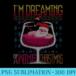 i'm dreaming of a wine christmas red wine ugly x-mas sweatshirt - png art files - enhance your apparel with stunning det
