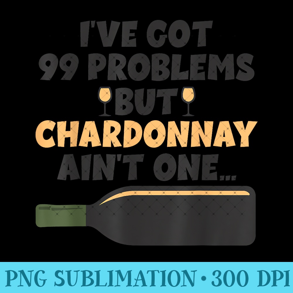 I've Got 99 Problem But Ain't One - Funny Wine Chardonnay 0634.jpg