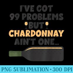 i've got 99 problem but ain't one - funny wine chardonnay - png templates - enhance your apparel with stunning detail
