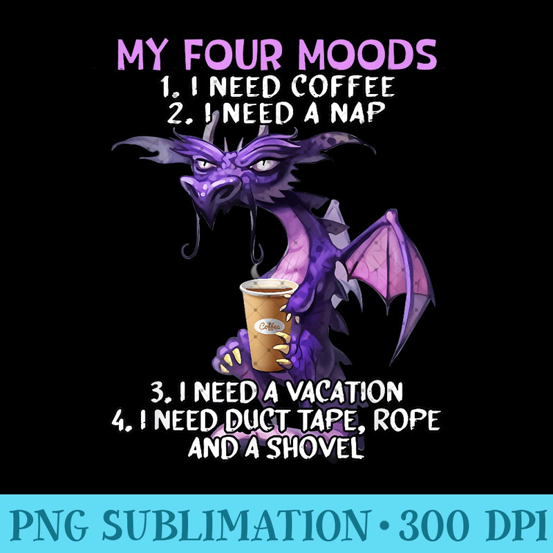 My Four Moods I Need Coffee I Need A Nap Dragon Coffee Lover 1173.jpg