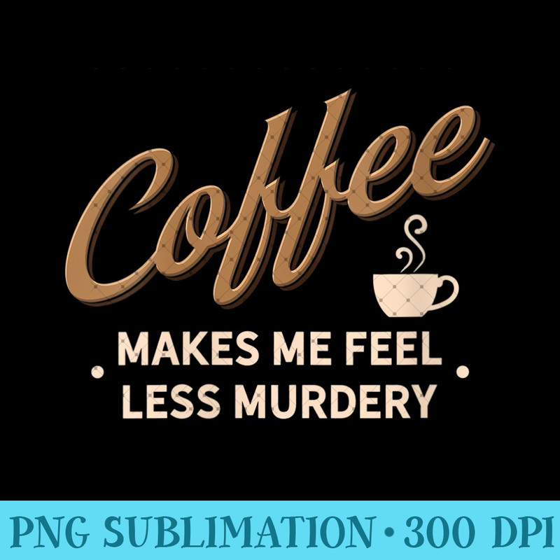 Womens Coffee Makes Me Feel Less Murdery Funny Caffeine Addict 1583.jpg