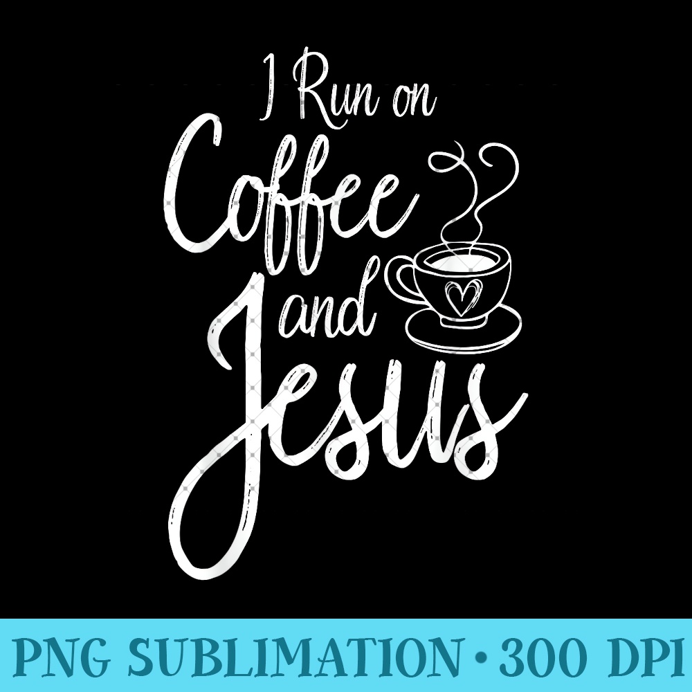 I Run On Coffee And Jesus Caffeine Drinking Christian Themed 0989.jpg