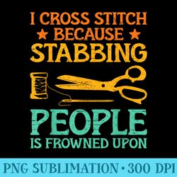 i cross stitch because stabbing people is frowned upon yarn - png download - perfect for personalization