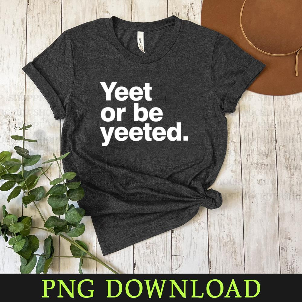 KL0504241394-Yeet or be yeeted 1 PNG Sublimation Digital Download.jpg