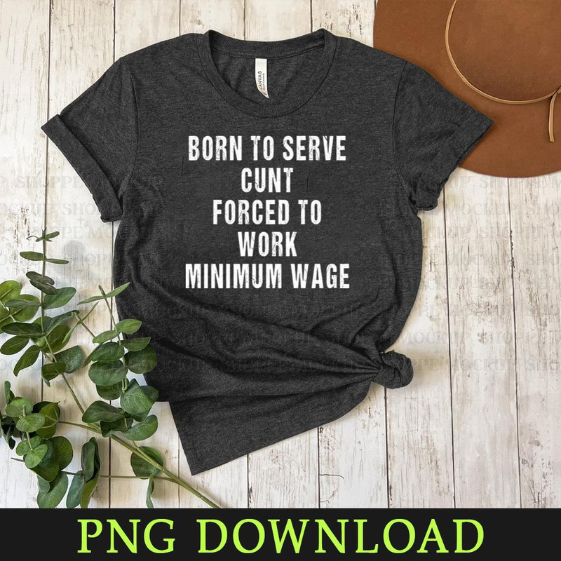 KL050424111-Born to Serve Cunt Forced to Work Minimum Wage PNG Sublimation Digital Download.jpg