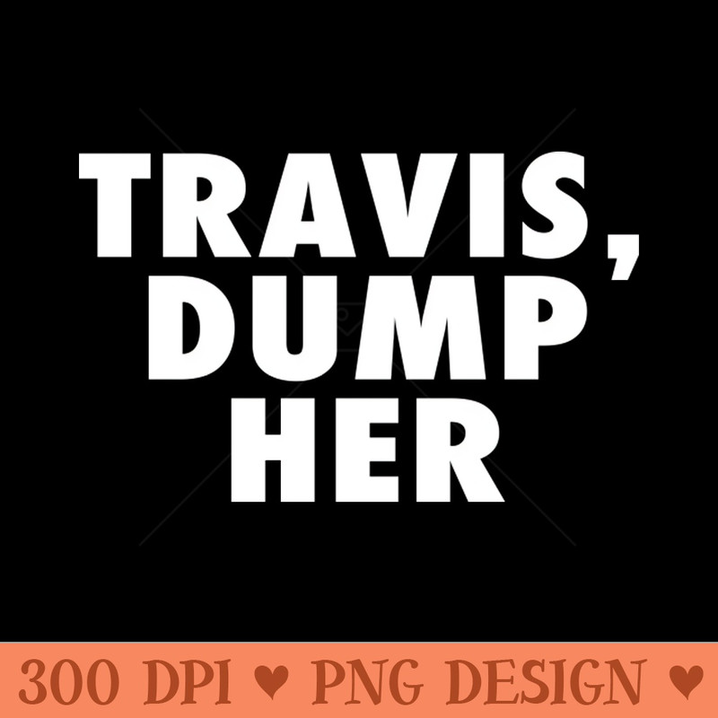 Travis Dump Her - - Convenience