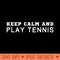 Keep Calm And Play Tennis - - High Quality 300 DPI