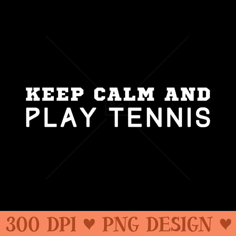Keep Calm And Play Tennis - - High Quality 300 DPI