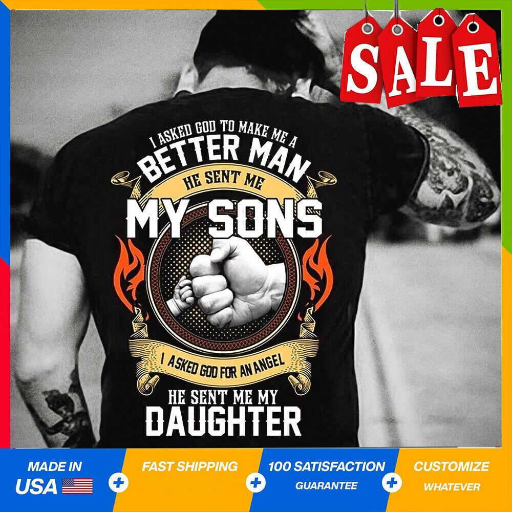 I Asked God To Make Me A Better Man He Sent Me My SONS My Daughter T-shirt S-5XL.jpeg