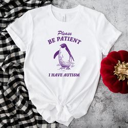 please be patient i have autism shirt