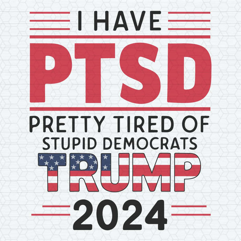 ChampionSVG-I-Have-PTSD-Pretty-Tired-Of-Stupid-Democrats-Trump-2024-Trump-Flag-SVG.jpg