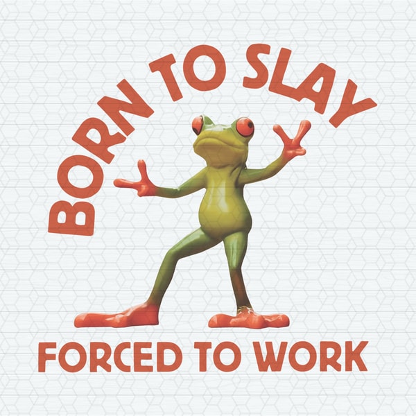 Born To Slay Forced To Work Frog Meme PNG Inspire Uplift