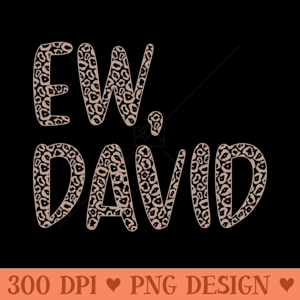 Ew, David. The Leopard Print iconic Schitt's Creek Alexis Rose to David Rose quote 0107.jpg