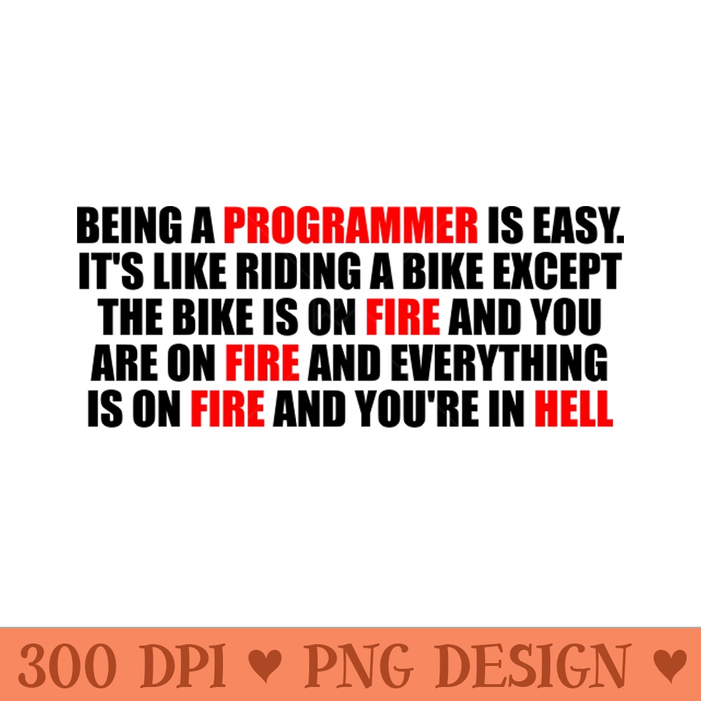 Being a Programmer is Easy. It's like riding a bike Except the bike is on fire and you are on fire and everything is on fire and you're in hell 0009.jpg