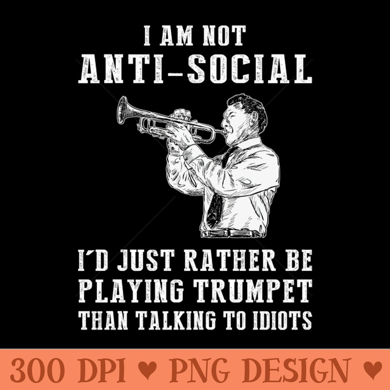 i am not anti social i'd just rather be playing trumpet than talking to idiots 0172.jpg